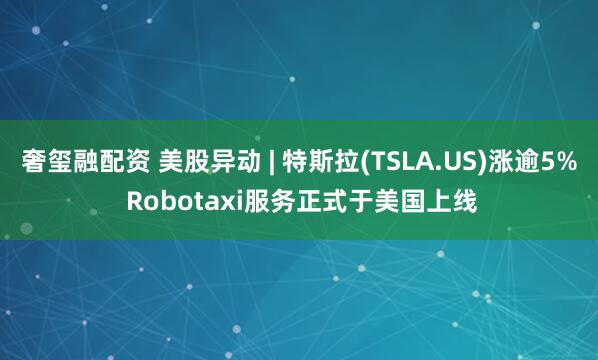 奢玺融配资 美股异动 | 特斯拉(TSLA.US)涨逾5% Robotaxi服务正式于美国上线