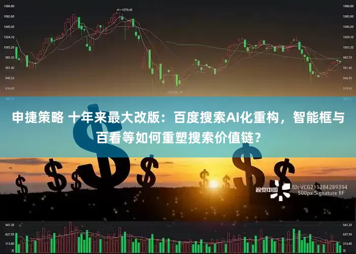 申捷策略 十年来最大改版：百度搜索AI化重构，智能框与百看等如何重塑搜索价值链？