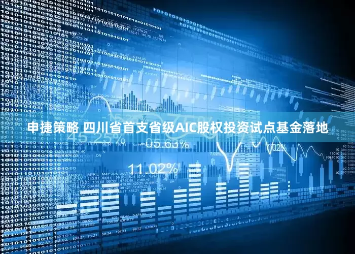 申捷策略 四川省首支省级AIC股权投资试点基金落地