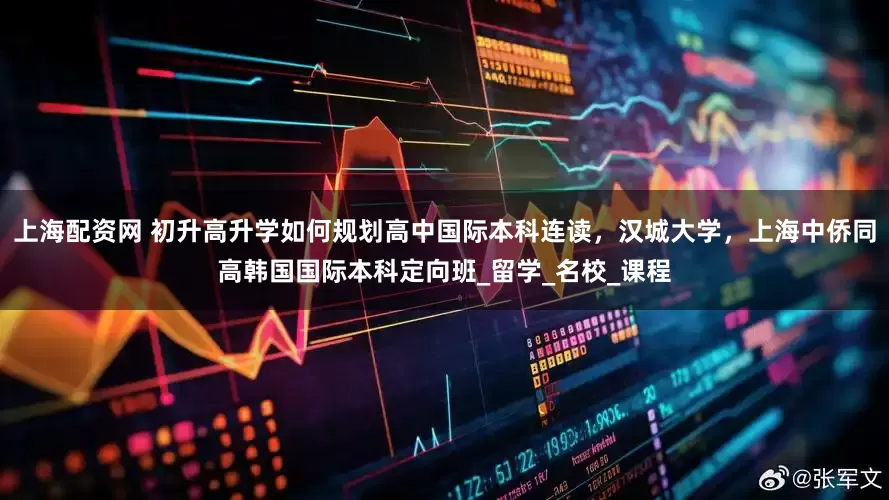 上海配资网 初升高升学如何规划高中国际本科连读，汉城大学，上海中侨同高韩国国际本科定向班_留学_名校_课程