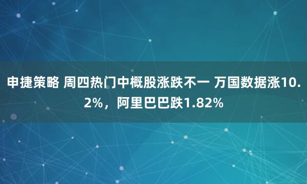 申捷策略 周四热门中概股涨跌不一 万国数据涨10.2%，阿里巴巴跌1.82%