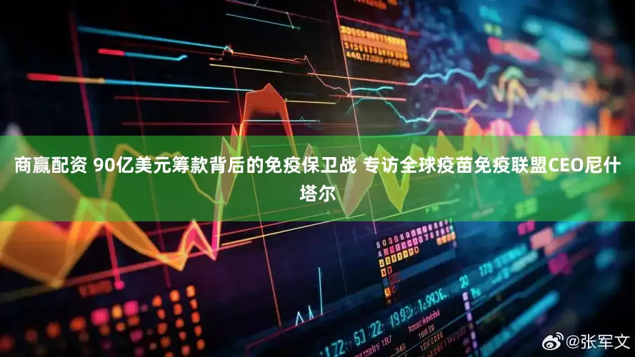 商赢配资 90亿美元筹款背后的免疫保卫战 专访全球疫苗免疫联盟CEO尼什塔尔