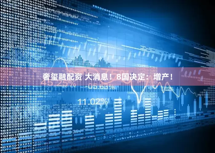 奢玺融配资 大消息！8国决定：增产！
