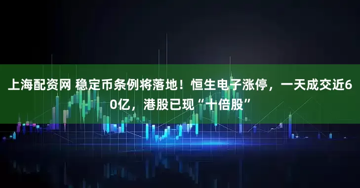 上海配资网 稳定币条例将落地！恒生电子涨停，一天成交近60亿，港股已现“十倍股”