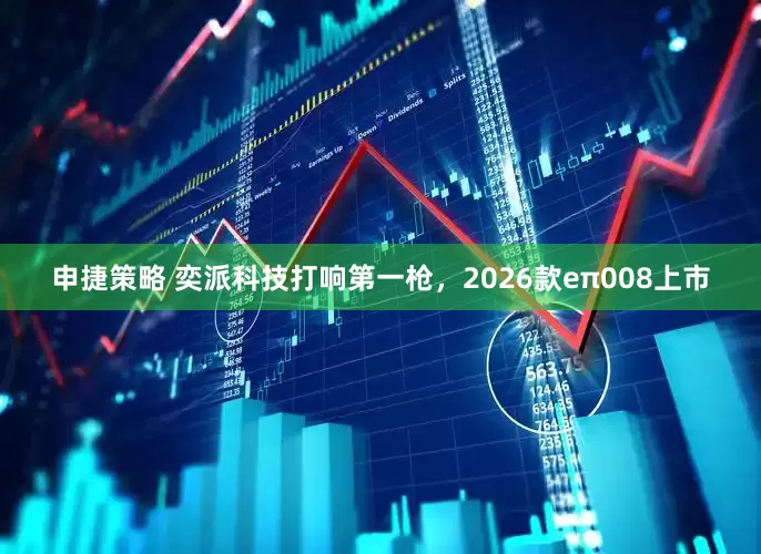 申捷策略 奕派科技打响第一枪，2026款eπ008上市