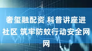 奢玺融配资 科普讲座进社区 筑牢防蚊行动安全网