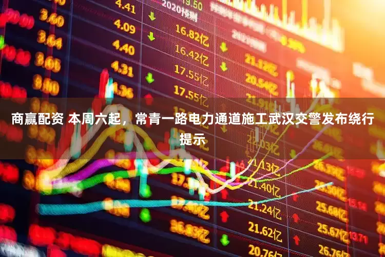 商赢配资 本周六起，常青一路电力通道施工武汉交警发布绕行提示
