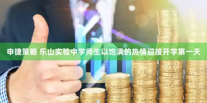 申捷策略 乐山实验中学师生以饱满的热情迎接开学第一天