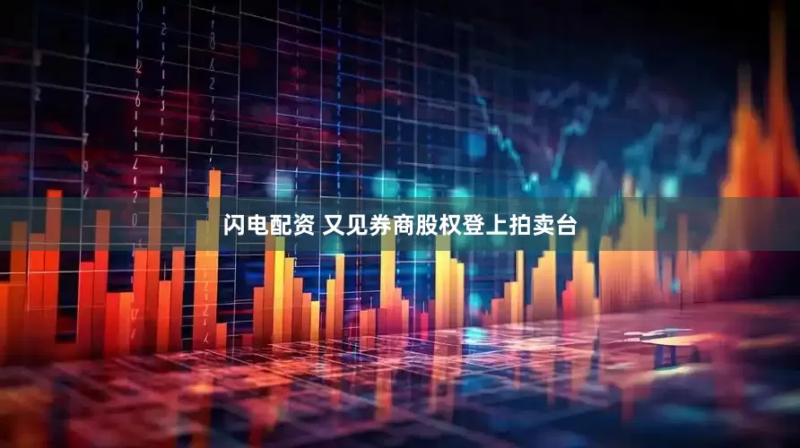 闪电配资 又见券商股权登上拍卖台