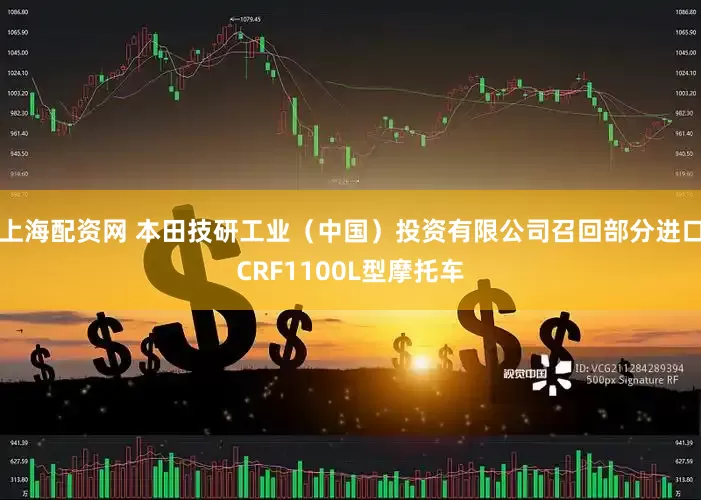 上海配资网 本田技研工业（中国）投资有限公司召回部分进口CRF1100L型摩托车