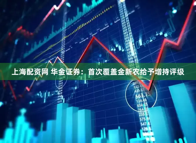 上海配资网 华金证券：首次覆盖金新农给予增持评级