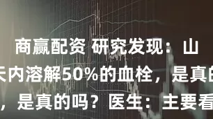 商赢配资 研究发现:山楂或在一天内溶解50%的血栓,是真的吗?医生:主要看这一点