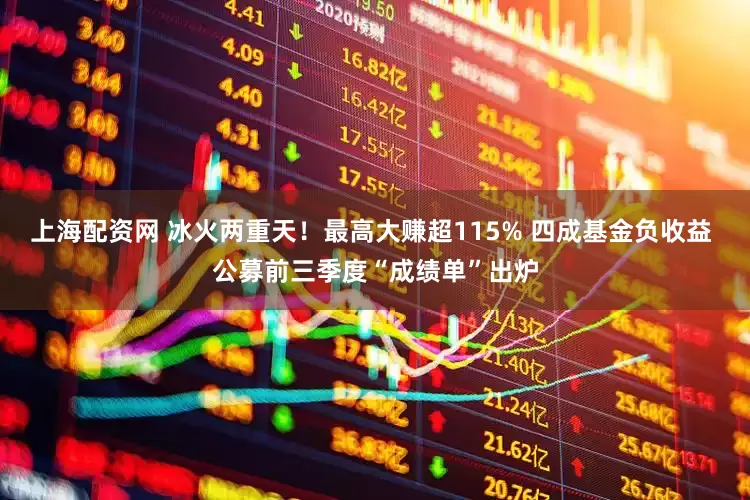 上海配资网 冰火两重天！最高大赚超115% 四成基金负收益 公募前三季度“成绩单”出炉