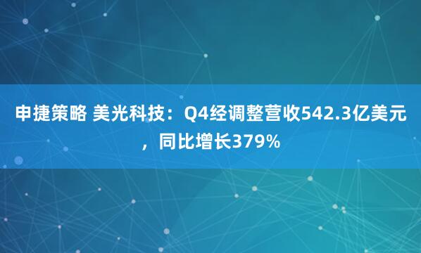 申捷策略 美光科技：Q4经调整营收542.3亿美元，同比增长379%